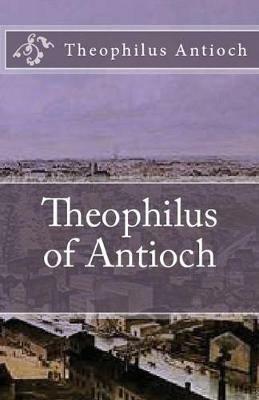 Theophilus of Antioch: Theophilus to Autolycus - Theophilus Antioch - cover