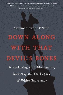 Down Along with That Devil's Bones: A Reckoning with Monuments, Memory, and the Legacy of White Supremacy - Connor Towne O'Neill - cover