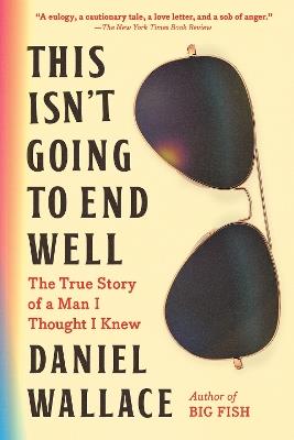 This Isn't Going to End Well: The True Story of a Man I Thought I Knew - Daniel Wallace - cover