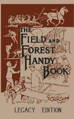 The Field And Forest Handy Book Legacy Edition: Dan Beard's Classic Manual On Things For Kids (And Adults) To Do In The Forest And Outdoors - Daniel Carter Beard - cover