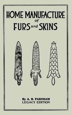 Home Manufacture Of Furs And Skins (Legacy Edition): A Classic Manual On Traditional Tanning, Dressing, And Preserving Animal Furs For Ornament, Apparel, And Use - Albert B Farnham - cover