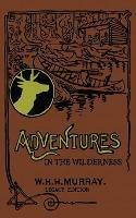 Adventures In The Wilderness (Legacy Edition): The Classic First Book On American Camp Life And Recreational Travel In The Adirondacks - William H H Murray - cover