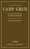 Camp Grub (Legacy Edition): A Classic Handbook on Outdoors Cooking and Having Delicious Meals and Camp and on the Trail - Elon Jessup - cover