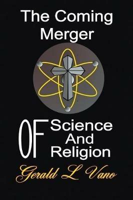 The Coming Merger of Science and Religion - Gerald L Vano - cover