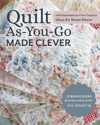 Quilt As-You-Go Made Clever: Add Dimension in 9 New Projects, Ideas for Home Decor - Jera Brandvig - cover