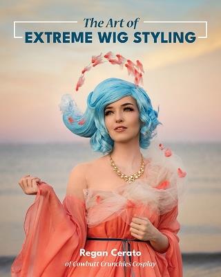 The Art of Extreme Wig Styling - Regan Cerato - cover