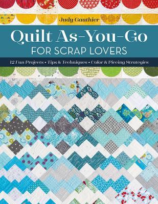 Quilt As-You-Go for Scrap Lovers: 12 Fun Projects; Tips & Techniques; Color & Piecing Strategies - Judy Gauthier - cover