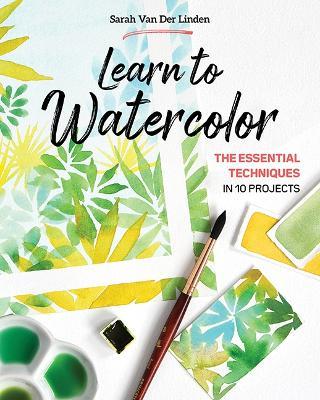 Learn to Watercolor: The Essential Techniques in 10 Projects - Sarah Van Der Linden - cover