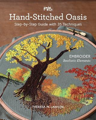 Hand-Stitched Oasis: Embroider Realistic Elements; Step-by-Step Guide with 35 Techniques - Theresa M. Lawson - cover