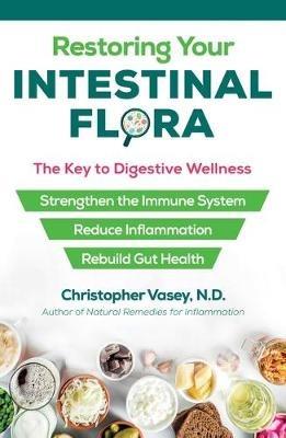 Restoring Your Intestinal Flora: The Key to Digestive Wellness - Christopher Vasey - cover