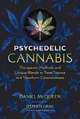 Psychedelic Cannabis: Therapeutic Methods and Unique Blends to Treat Trauma and Transform Consciousness - Daniel McQueen - cover