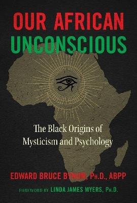 Our African Unconscious: The Black Origins of Mysticism and Psychology - Edward Bruce Bynum - cover