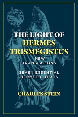 The Light of Hermes Trismegistus: New Translations of Seven Essential Hermetic Texts - Charles Stein - cover