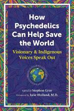 How Psychedelics Can Help Save the World: Visionary and Indigenous Voices Speak Out