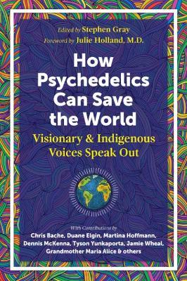 How Psychedelics Can Help Save the World: Visionary and Indigenous Voices Speak Out - cover