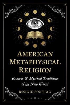 American Metaphysical Religion: Esoteric and Mystical Traditions of the New World - Ronnie Pontiac - cover