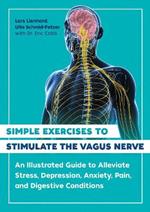 Simple Exercises to Stimulate the Vagus Nerve: An Illustrated Guide to Alleviate Stress, Depression, Anxiety, Pain, and Digestive Conditions