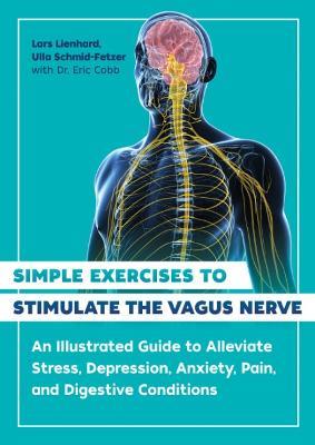 Simple Exercises to Stimulate the Vagus Nerve: An Illustrated Guide to Alleviate Stress, Depression, Anxiety, Pain, and Digestive Conditions - Lars Lienhard,Ulla Schmid-Fetzer - cover