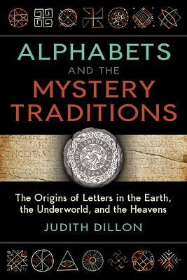 Alphabets and the Mystery Traditions: The Origins of Letters in the Earth, the Underworld, and the Heavens - Judith Dillon - cover