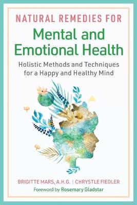 Natural Remedies for Mental and Emotional Health: Holistic Methods and Techniques for a Happy and Healthy Mind - Brigitte Mars,Chrystle Fiedler - cover