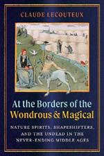 At the Borders of the Wondrous and Magical: Nature Spirits, Shapeshifters, and the Undead in the Never-Ending Middle Ages