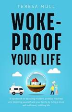 Woke-Proof Your Life: A Handbook on Escaping Modern, Political Madness and Shielding Yourself and Your Family by Living a More Self-Sufficient, Fulfilling Life