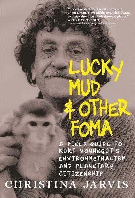 Lucky Mud & Other Foma: A Field Guide to Kurt Vonnegut's Environmentalism and Planetary Citizenship - Christina Jarvis - cover