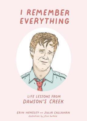 I Remember Everything: Life Lessons from Dawson's Creek - Erin Hensley,Julia Callahan - cover
