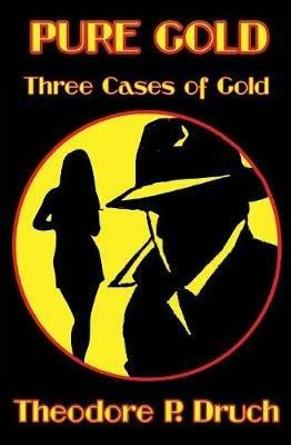 Pure Gold: Three Cases of Gold - Theodore P Druch - cover