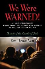 We Were Warned!: A TOXIC SPIRITUALITY WOULD INFECT THE CHURCH AND ATTEMPT TO DESTROY IT FROM WITHIN - A study of the Epistle of Jude