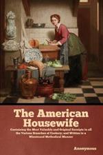 The American Housewife: Containing the Most Valuable and Original Receipts in all the Various Branches of Cookery; and Written in a Minuteand Methodical Manner