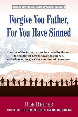 Forgive You Father, For You Have Sinned: Changing One's Prescribed Life To An Authentic Life - Rob Reider - cover