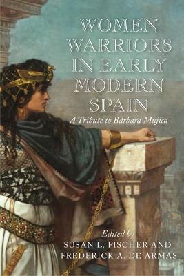 Women Warriors in Early Modern Spain: A Tribute to Barbara Mujica - cover
