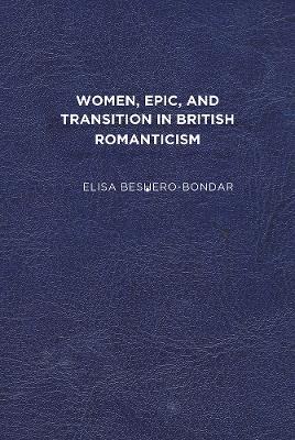 Women, Epic, and Transition in British Romanticism - Elisa Beshero-Bondar - cover