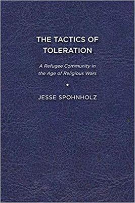 The Tactics of Toleration: A Refugee Community in the Age of Religious War - Jesse A. Spohnholz - cover