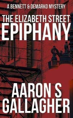 The Elizabeth Street Epiphany: A Bennett & DeMarko Mystery - Aaron S Gallagher - cover