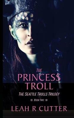 The Princess Troll: The Seattle Trolls Trilogy: Book Two - Leah R Cutter - cover