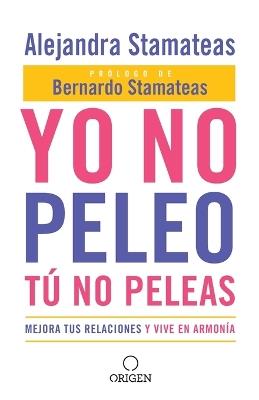 Yo no peleo, tú no peleas: Mejora tus relaciones y vive en armonía / I Don't Fight, You Don't Fight:Improve Your Relationships and Live in Harmony. - Alejandra Stamateas - cover