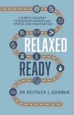 Relaxed and Ready: A Simple Roadmap to Reducing Workplace Stress and Frustration