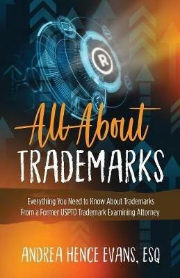 All About Trademarks: Everything You Need to Know About Trademarks From a Former USPTO Trademark Examining Attorney - Andrea Hence Evans - cover