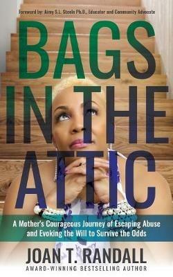 Bags in the Attic: A Mother's Courageous Journey of Escaping Abuse and Evoking the Will to Survive the Odds - Joan T Randall - cover