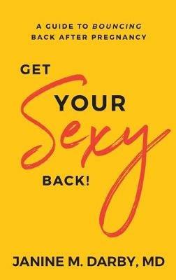 Get Your Sexy Back!: A Guide to Bouncing Back After Pregnancy - Darby - cover