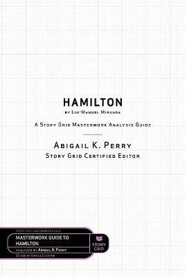 Hamilton by Lin-Manuel Miranda: A Story Grid Masterwork Analysis Guide - Abigail K Perry - cover