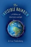 The Invisible Rainbow: A History of Electricity and Life - Arthur Firstenberg - cover
