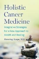 Holistic Cancer Medicine: Integrative Strategies for a New Approach to Health and Healing - Henning Saupe - cover