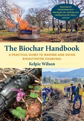 The Biochar Handbook: A Practical Guide to Making and Using Bioactivated Charcoal - Kelpie Wilson - cover