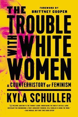 The Trouble with White Women: A Counterhistory of Feminism - Kyla Schuller - cover