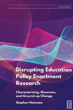 Disrupting Education Policy Enactment Research: Characterising, Dissensus and Ground-Up Change