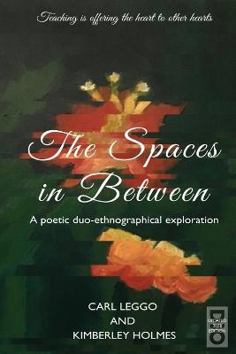 The Spaces in Between: A Poetic duo-ethnographical Exploration - Carl Leggo,Kimberley Holmes - cover