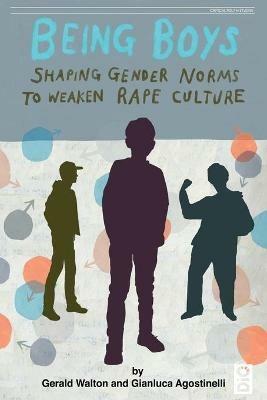 Being Boys: Shaping gender norms to weaken rape culture - Gerald Walton,Gianluca Agostinelli - cover